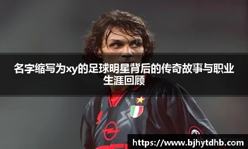 名字缩写为xy的足球明星背后的传奇故事与职业生涯回顾